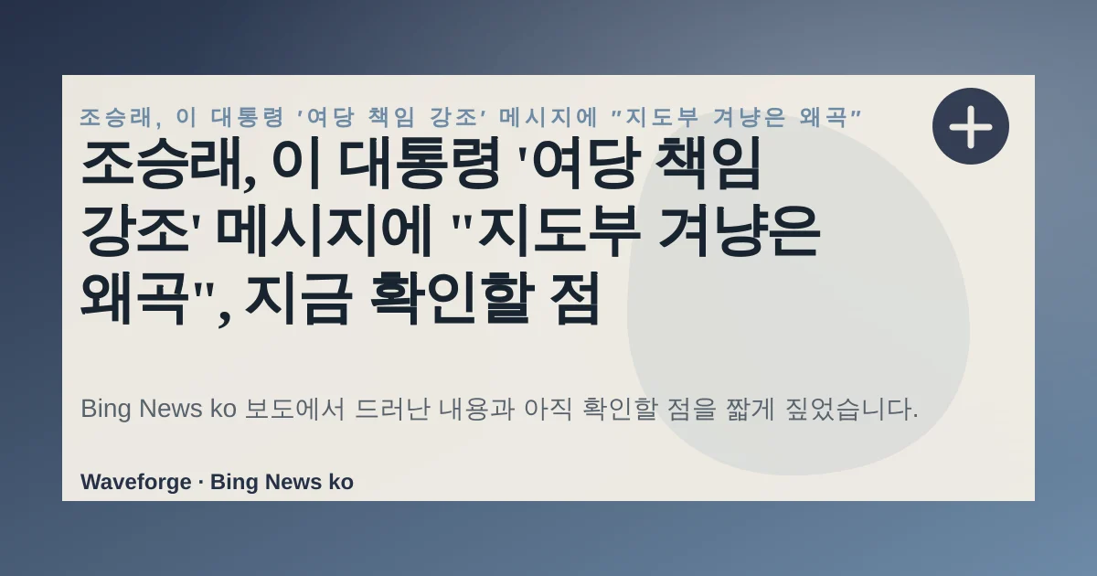 조승래, 이 대통령 '여당 책임 강조' 메시지에 "지도부 겨냥은 왜곡", 지금 확인할 점 — source-led trend brief illustration