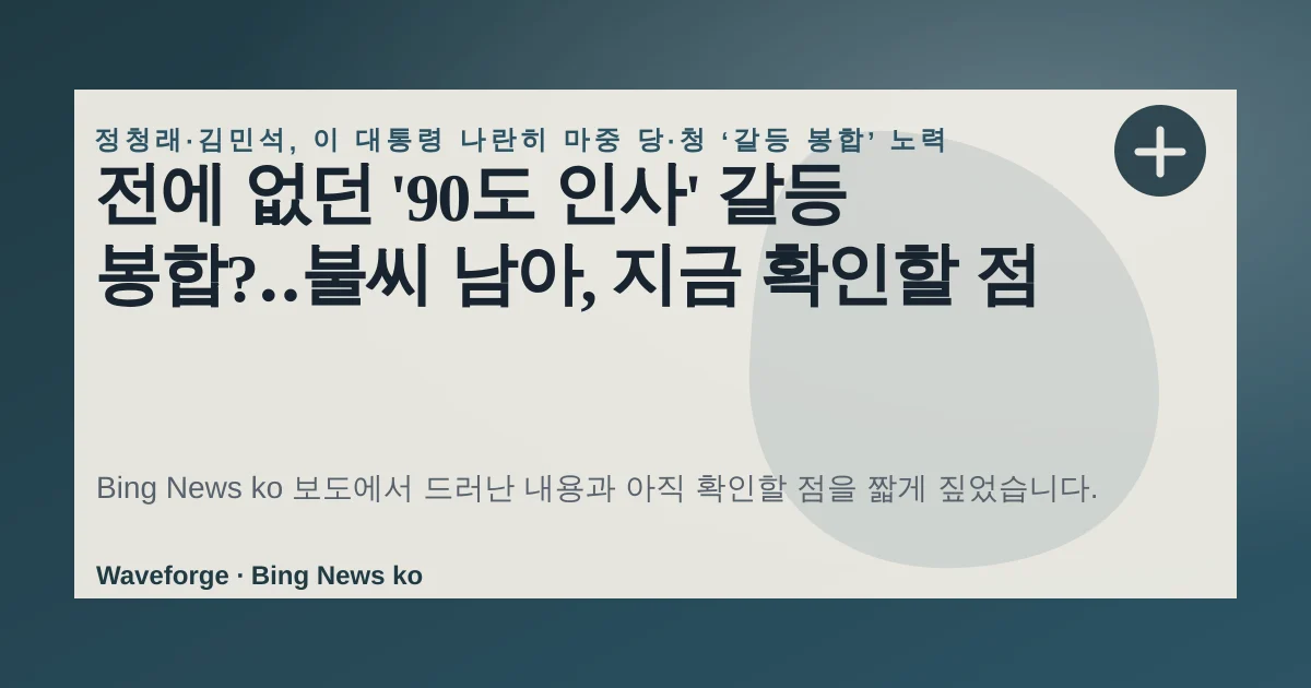 전에 없던 '90도 인사' 갈등 봉합?‥불씨 남아, 지금 확인할 점 — source-led trend brief illustration