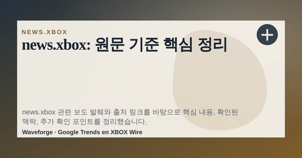 news.xbox: 원문 기준 핵심 정리 — source-led trend brief illustration