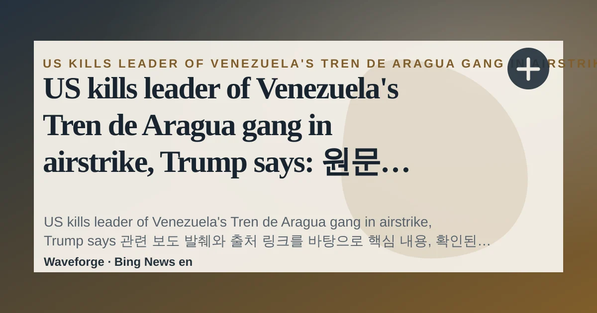 US kills leader of Venezuela's Tren de Aragua gang in airstrike, Trump says: 원문 기준 핵심 정리 — source-led trend brief illustration